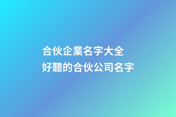 合伙企業名字大全 好聽的合伙公司名字-第1張-公司起名-玄機派